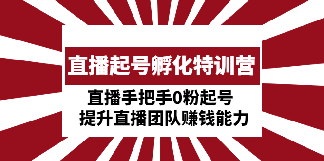 （4864期）直播起号孵化特训营：直播手把手0粉起号  提升直播团队赚钱能力-桐创网