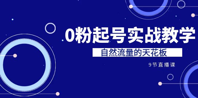 （6945期）某收费培训7-8月课程：0粉起号实战教学，自然流量的天花板（9节）-桐创网