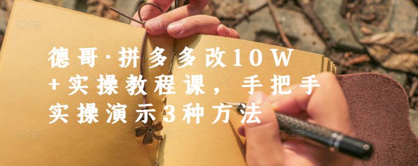 德哥·拼多多改10W+实操教程课，手把手实操演示3种方法-桐创网