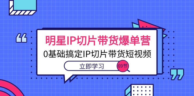 （10732期）明星IP切片带货爆单营，0基础搞定IP切片带货短视频（69节课）-桐创网