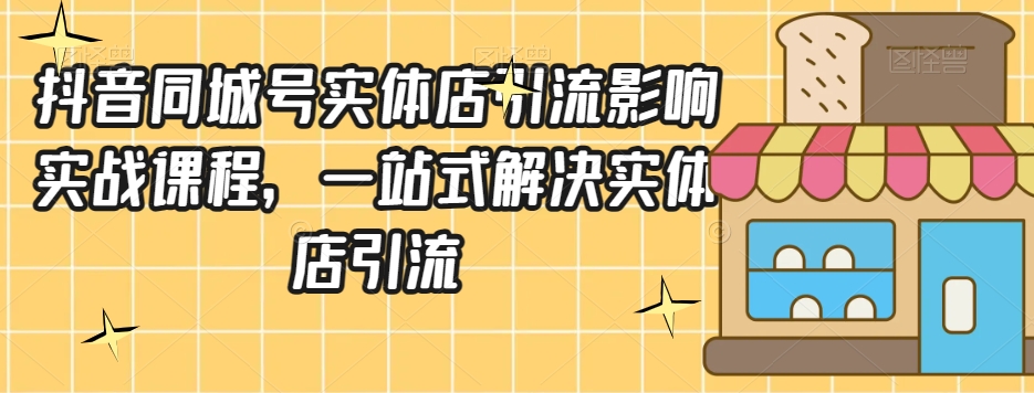 抖音同城号实体店引流营销实战课程，一站式解决实体店引流-桐创网