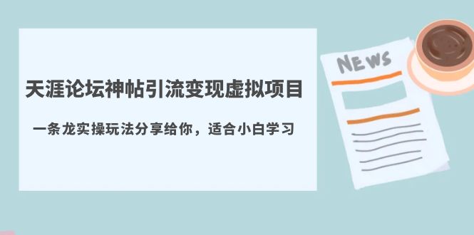 （5784期）天涯论坛神帖引流变现虚拟项目，一条龙实操玩法分享给你（教程+资源）-桐创网