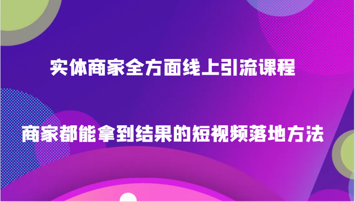 实体商家全方面线上引流课程，商家都能拿到结果的短视频落地方法-桐创网