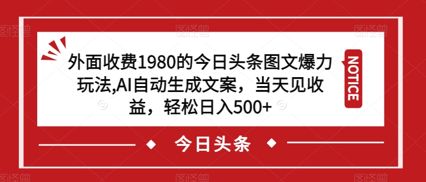 外面收费1980的今日头条图文爆力玩法，AI自动生成文案，当天见收益，轻松日入500+【揭秘】-桐创网