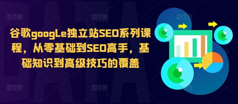 谷歌google独立站SEO系列课程，从零基础到SEO高手，基础知识到高级技巧的覆盖-桐创网