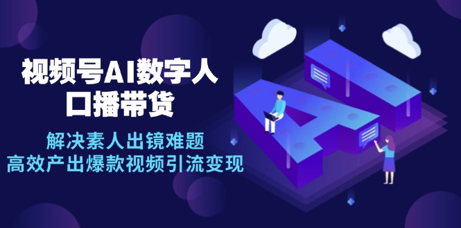 （12958期）视频号数字人AI口播带货，解决素人出镜难题，高效产出爆款视频引流变现-桐创网