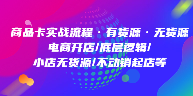 （4891期）商品卡实战流程·有货源无货源 电商开店/底层逻辑/小店无货源/不动销起店等-桐创网