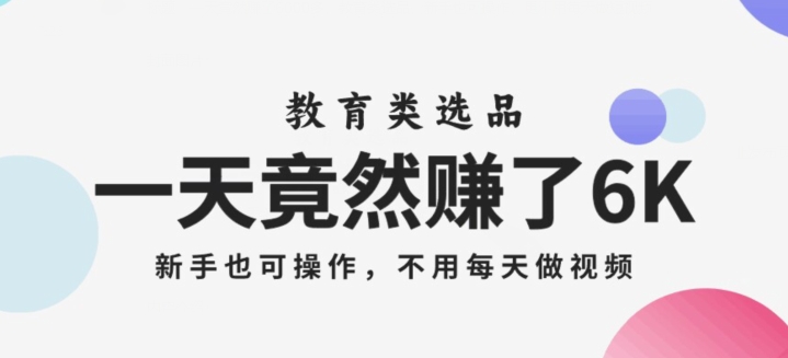 一天竟然赚了6000多，教育类选品，新手也可操作，更不用每天做短视频【揭秘】-桐创网