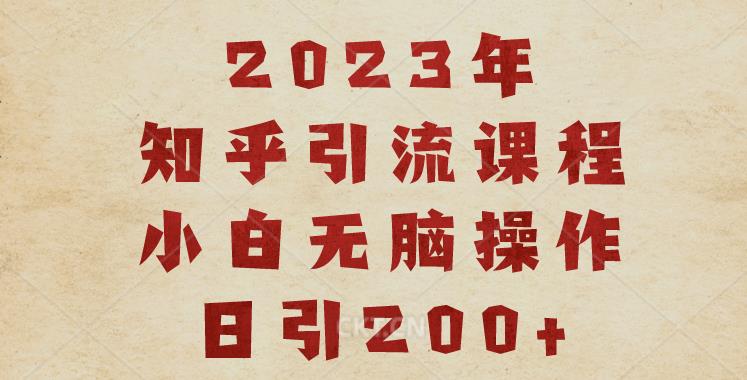 2023知乎引流课程，小白无脑操作日引200+【揭秘】-桐创网