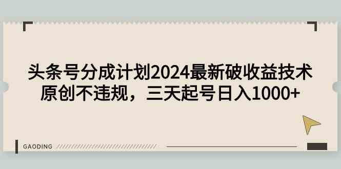 （9455期）头条号分成计划2024最新破收益技术，原创不违规，三天起号日入1000+-桐创网