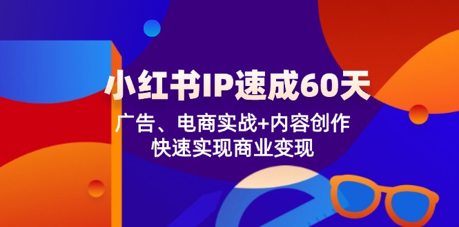 （12202期）小红书 IP速成60天：广告、电商实战+内容创作，快速实现商业变现-桐创网