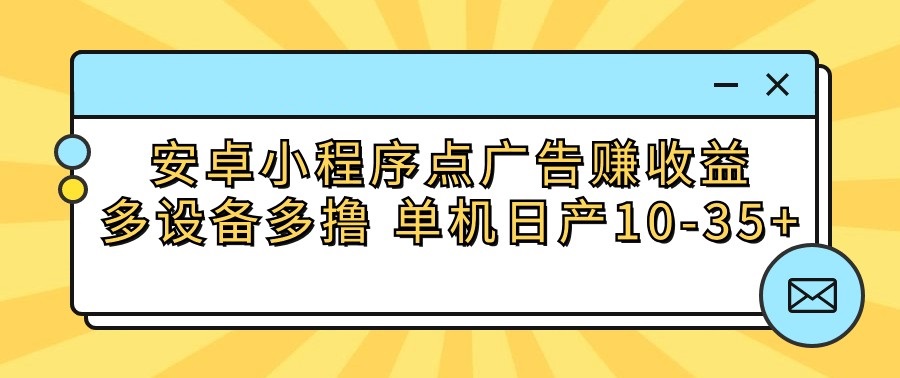 安卓小程序点广告赚收益，多设备多撸 单机日产10-35+-桐创网