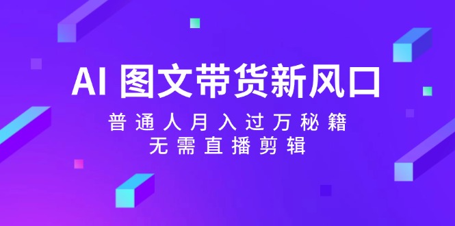 （12348期）AI 图文带货新风口：普通人月入过万秘籍，无需直播剪辑-桐创网