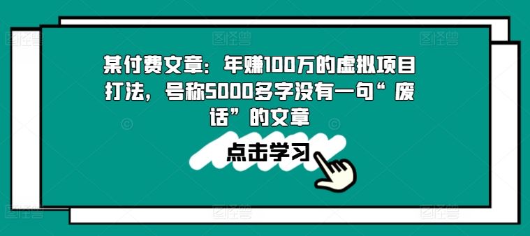 某付费文章：年赚100w的虚拟项目打法，号称5000多字没有一句“废话”的文章-桐创网