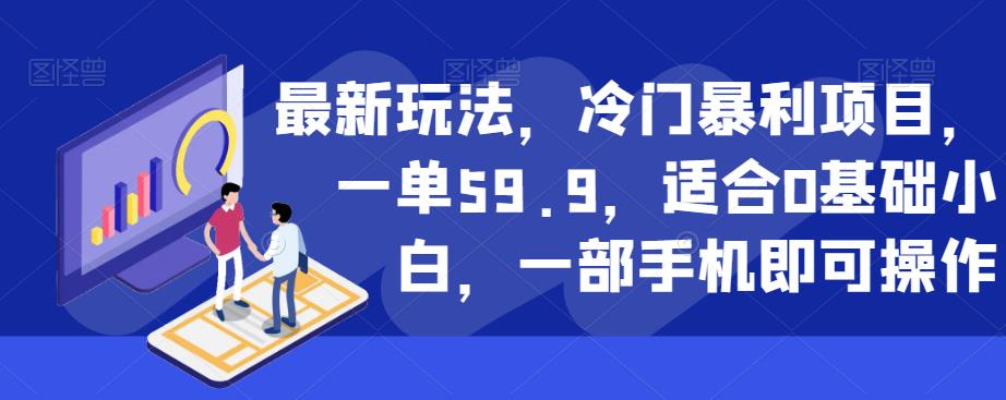 最新玩法，冷门暴利项目，一单59.9，适合0基础小白，一部手机即可操作【揭秘】-桐创网