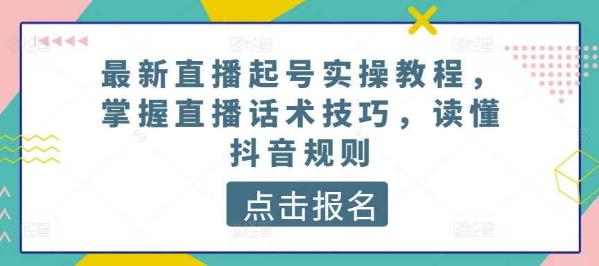 最新直播起号实操教程，掌握直播话术技巧，读懂抖音规则-桐创网