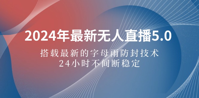 （12455期）2024年最新无人直播5.0，搭载最新的字母雨防封技术，24小时不间断稳定…-桐创网