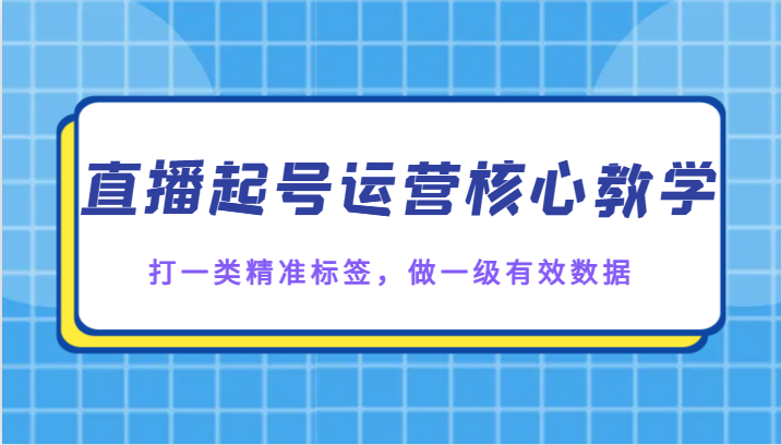 直播起号运营核心教学，打一类精准标签，做一级有效数据-桐创网