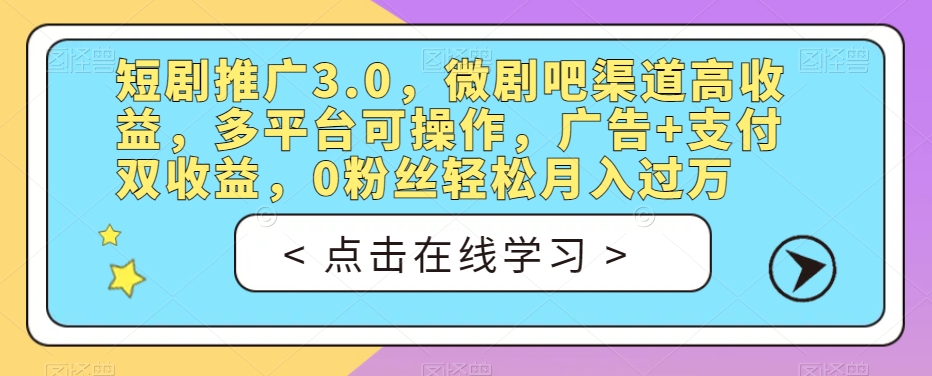 短剧推广3.0，微剧吧渠道高收益，多平台可操作，广告+支付双收益，0粉丝轻松月入过万【揭秘】-桐创网