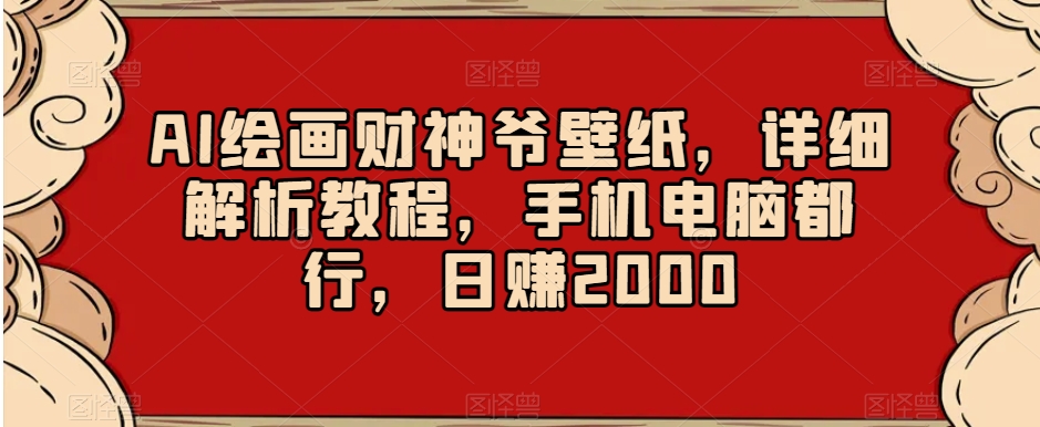 AI绘画财神爷壁纸，详细解析教程，手机电脑都行，日赚2000【揭秘】-桐创网