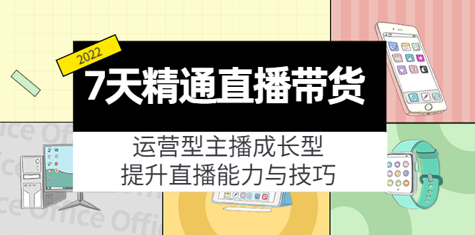 7天精通直播带货，运营型主播成长型，提升直播能力与技巧（19节课）-桐创网