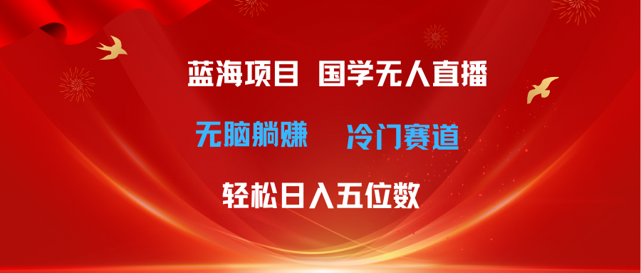 （11232期）超级蓝海项目 国学无人直播日入五位数 无脑躺赚冷门赛道 最新玩法-桐创网