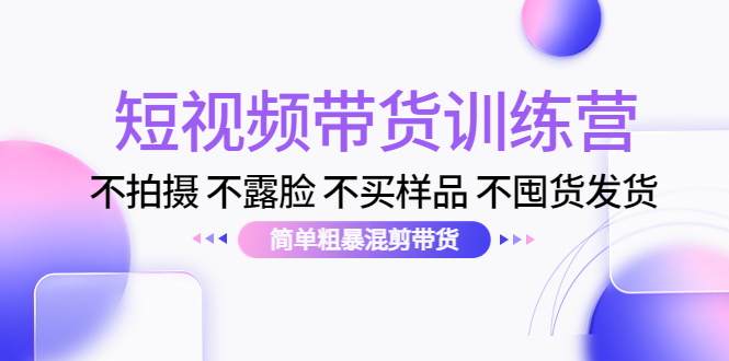 （4260期）短视频带货训练营：不拍摄 不露脸 不买样品 不囤货发货 简单粗暴混剪带货-桐创网