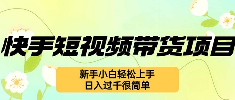 （12957期）快手短视频带货项目，最新玩法 新手小白轻松上手，日入过千很简单-桐创网