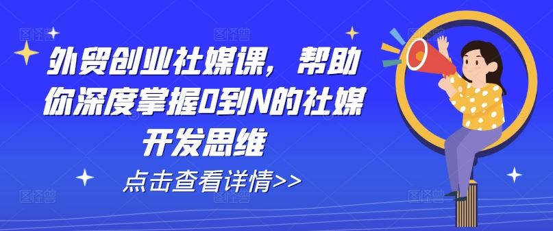 外贸创业社媒课，帮助你深度掌握0到N的社媒开发思维-桐创网