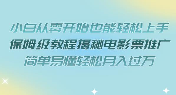 小白从零开始也能轻松上手，保姆级教程揭秘电影票推广，简单易懂轻松月入过万【揭秘】-桐创网