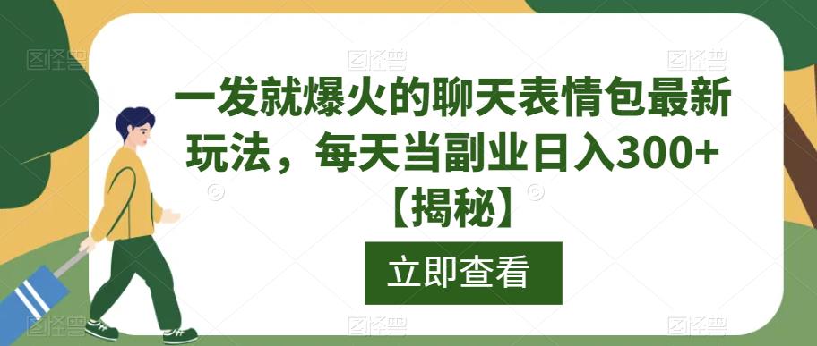 一发就爆火的聊天表情包最新玩法，每天当副业日入300+【揭秘】-桐创网