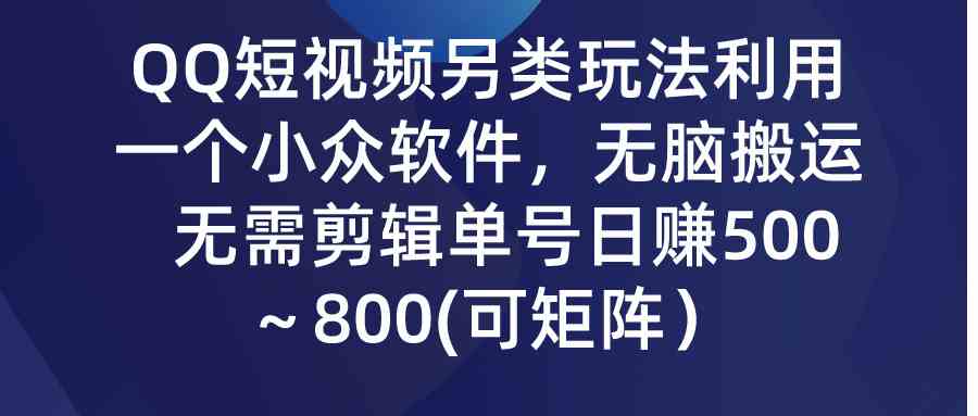 （9493期）QQ短视频另类玩法，利用一个小众软件，无脑搬运，无需剪辑单号日赚500～…-桐创网