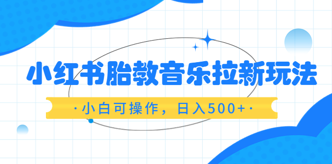 （6256期）小红书胎教音乐拉新玩法，小白可操作，日入500+（资料已打包）-桐创网