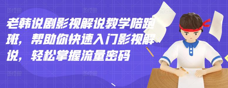 老韩说剧影视解说教学陪跑班，帮助你快速入门影视解说，轻松掌握流量密码-桐创网