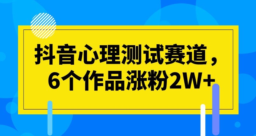 抖音心理测试赛道，6个作品涨粉2W+【揭秘】-桐创网