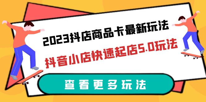 （6295期）2023抖店商品卡最新玩法，抖音小店快速起店5.0玩法（11节课）-桐创网