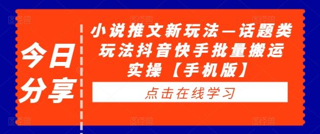 小说推文新玩法—话题类玩法抖音快手批量搬运实操【手机版】-桐创网