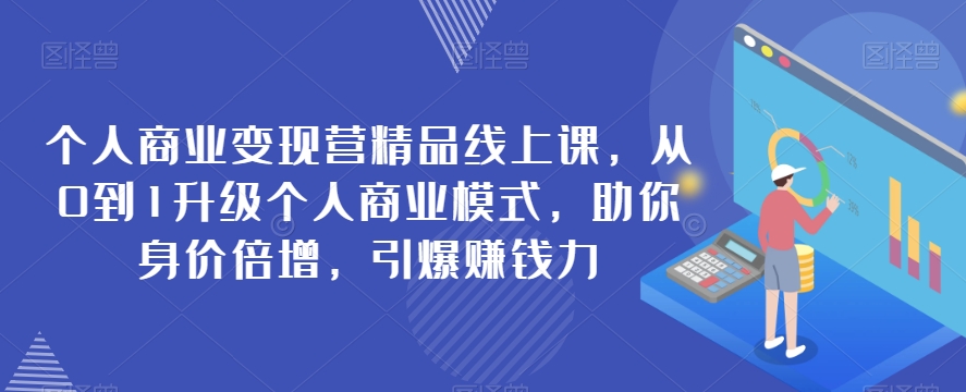 个人商业变现营精品线上课，从0到1升级个人商业模式，助你身价倍增，引爆赚钱力-桐创网