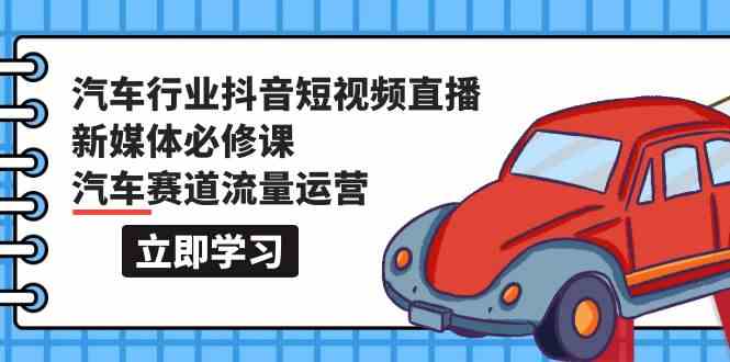 （9741期）汽车行业 抖音短视频-直播新媒体必修课，汽车赛道流量运营（118节课）-桐创网