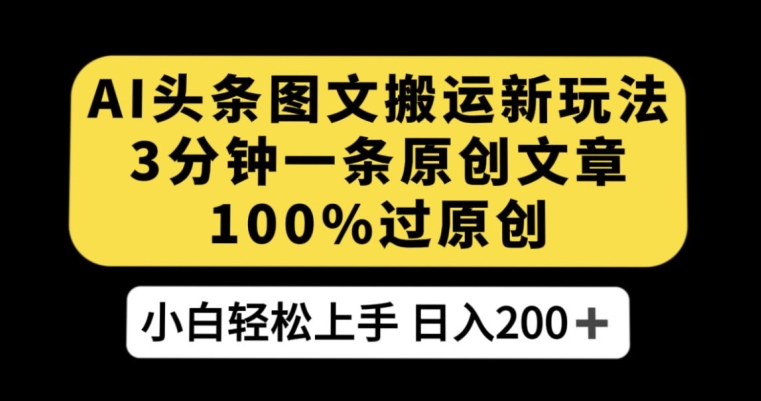 AI头条图文搬运新玩法，3分钟一条原创文章，100%过原创轻松日入200+【揭秘】-桐创网