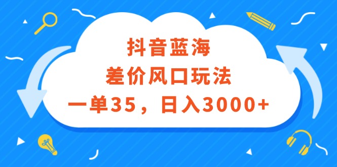 （12322期）抖音蓝海差价风口玩法，一单35，日入3000+-桐创网