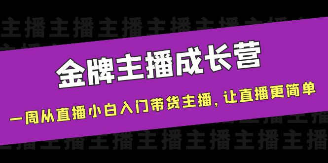 金牌主播成长营，一周从直播小白入门带货主播，让直播更简单-桐创网