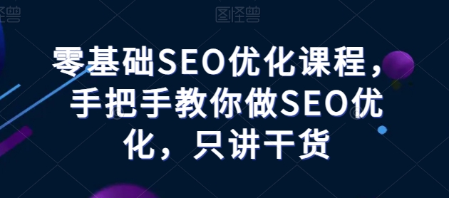 零基础SEO优化课程，手把手教你做SEO优化，只讲干货-桐创网