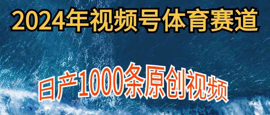 （9810期）2024年体育赛道视频号，新手轻松操作， 日产1000条原创视频,多账号多撸分成-桐创网