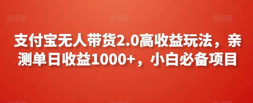 支付宝无人带货2.0高收益玩法，亲测单日收益1000+，小白必备项目【揭秘】-桐创网