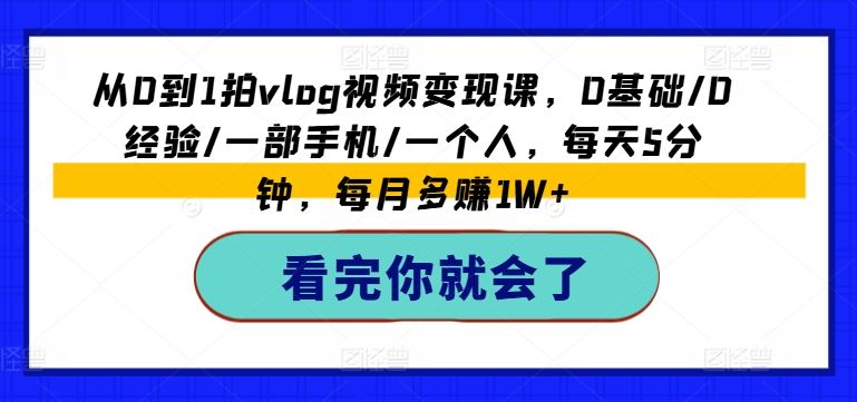 从0到1拍vlog视频变现课，0基础/0经验/一部手机/一个人，每天5分钟，每月多赚1W+-桐创网