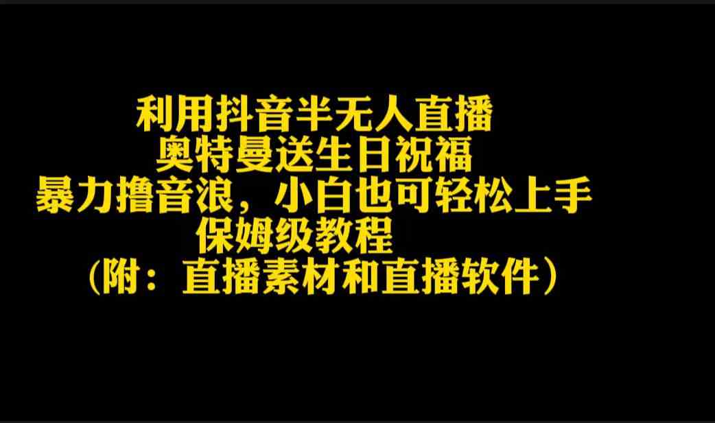 （9164期）利用抖音半无人直播奥特曼送生日祝福，暴力撸音浪，小白也可轻松上手-桐创网