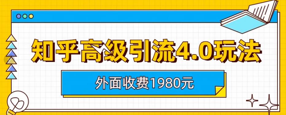 外面收费1980知乎高级引流4.0玩法，纯实操课程【揭秘】-桐创网