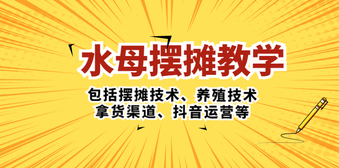 （5197期）水母·摆摊教学，包括摆摊技术、养殖技术、拿货渠道、抖音运营等-桐创网