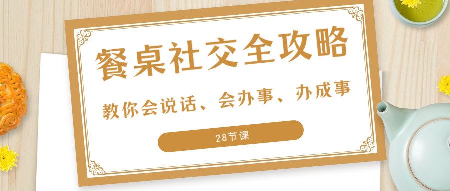 （8352期）27项·餐桌社交 全攻略：教你会说话、会办事、办成事（28节课）-桐创网